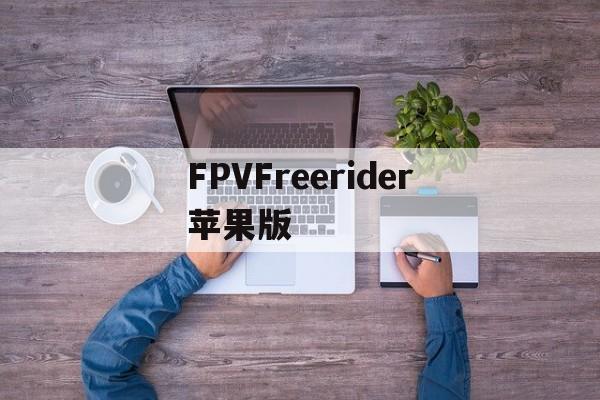 关于FPVFreerider苹果版的信息-第2张图片-QuickQ官网