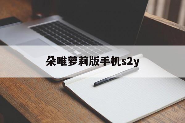 朵唯萝莉版手机s2y(朵唯手机2021新款怎么样)-第2张图片-QuickQ官网