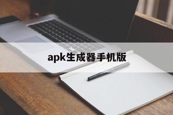 apk生成器手机版(apk生成器手机版下载)