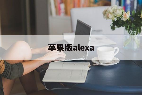 苹果版alexa(苹果版本过低怎么升级)-第2张图片-QuickQ官网