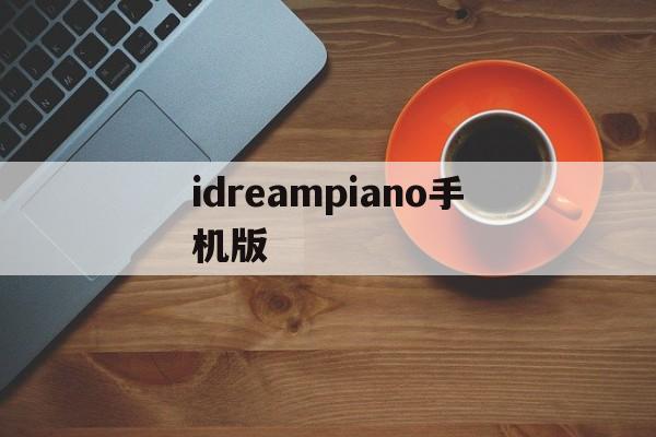 idreampiano手机版(idreampiano手机下载)-第2张图片-QuickQ官网