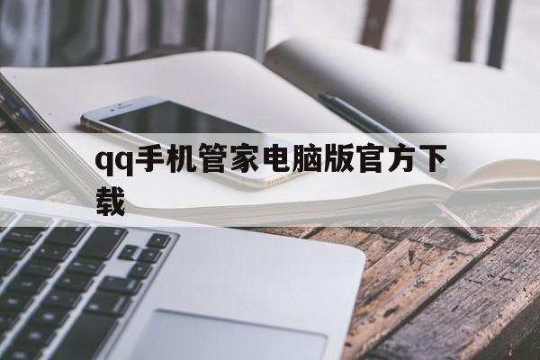 qq手机管家电脑版官方下载(电脑管家手机版可以每天加速吗)